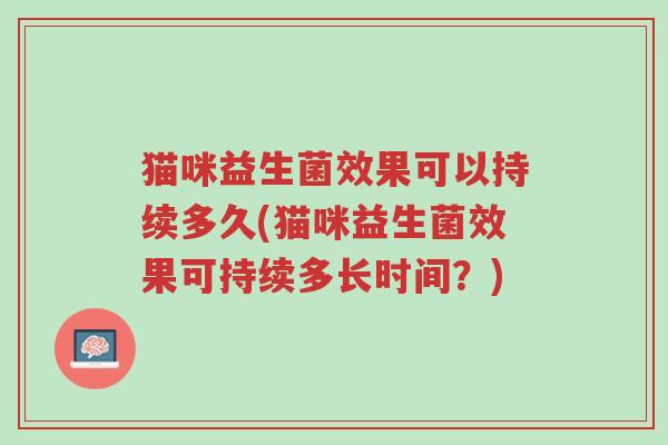 猫咪益生菌效果可以持续多久(猫咪益生菌效果可持续多长时间？)-第1张图片-超越
