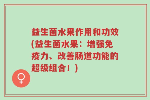 益生菌水果作用和功效(益生菌水果:增强免疫力、改善肠道功能的超级组合!)-第1张图片-超越 益生菌水果作用和功效(益生菌水果:增强免疫力、改善肠道功能的超级组合!)-第1张图片-超越