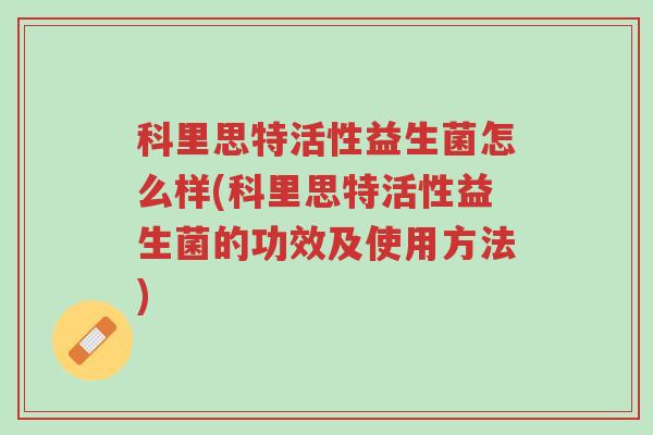 科里思特活性益生菌怎么样(科里思特活性益生菌的功效及使用方法)-第1张图片-超越 科里思特活性益生菌怎么样(科里思特活性益生菌的功效及使用方法)-第1张图片-超越