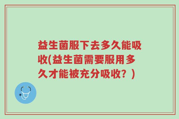 益生菌服下去多久能吸收(益生菌需要服用多久才能被充分吸收?)-第1张图片-超越 益生菌服下去多久能吸收(益生菌需要服用多久才能被充分吸收?)-第1张图片-超越