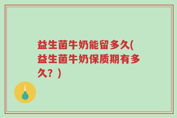 益生菌牛奶能留多久(益生菌牛奶保质期有多久?)-第1张图片-超越 益生菌牛奶能留多久(益生菌牛奶保质期有多久?)-第1张图片-超越