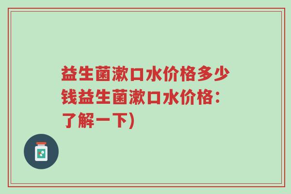 益生菌漱口水价格多少钱益生菌漱口水价格:了解一下)-第1张图片-超越 益生菌漱口水价格多少钱益生菌漱口水价格:了解一下)-第1张图片-超越