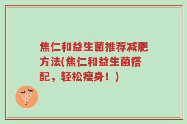 焦仁和益生菌推荐减肥方法(焦仁和益生菌搭配,轻松瘦身!)-第1张图片-超越 焦仁和益生菌推荐减肥方法(焦仁和益生菌搭配,轻松瘦身!)-第1张图片-超越