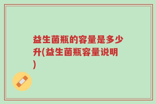 益生菌瓶的容量是多少升(益生菌瓶容量说明)-第1张图片-超越 益生菌瓶的容量是多少升(益生菌瓶容量说明)-第1张图片-超越