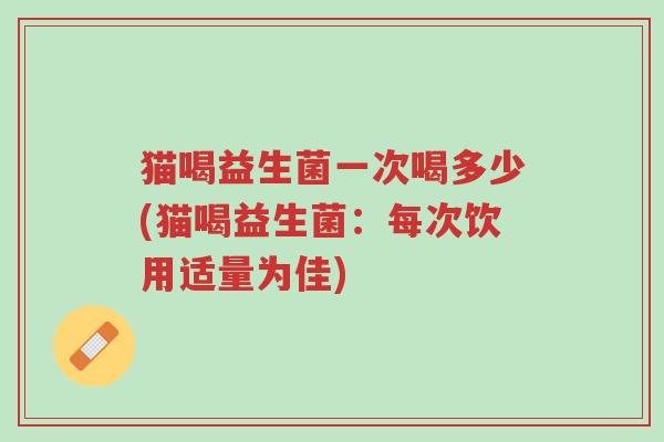 猫喝益生菌一次喝多少(猫喝益生菌:每次饮用适量为佳)-第1张图片-超越 猫喝益生菌一次喝多少(猫喝益生菌:每次饮用适量为佳)-第1张图片-超越