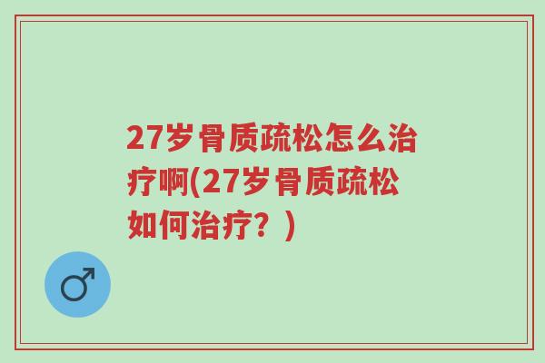27岁骨质疏松怎么治疗啊(27岁骨质疏松如何治疗?)-第1张图片-超越 27岁骨质疏松怎么治疗啊(27岁骨质疏松如何治疗?)-第1张图片-超越