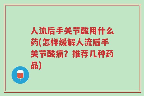 人流后手关节酸用什么药(怎样缓解人流后手关节酸痛?推荐几种药品)-第1张图片-超越 人流后手关节酸用什么药(怎样缓解人流后手关节酸痛?推荐几种药品)-第1张图片-超越