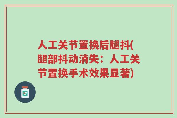 人工关节置换后腿抖(腿部抖动消失:人工关节置换手术效果显著)-第1张图片-超越 人工关节置换后腿抖(腿部抖动消失:人工关节置换手术效果显著)-第1张图片-超越