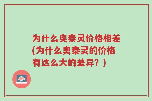 为什么奥泰灵价格相差(为什么奥泰灵的价格有这么大的差异?)-第1张图片-超越 为什么奥泰灵价格相差(为什么奥泰灵的价格有这么大的差异?)-第1张图片-超越