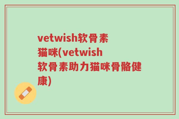 vetwish软骨素猫咪(vetwish软骨素助力猫咪骨骼健康)-第1张图片-超越