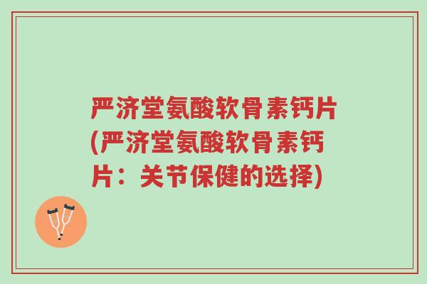 严济堂氨酸软骨素钙片(严济堂氨酸软骨素钙片:关节保健的选择)-第1张图片-超越 严济堂氨酸软骨素钙片(严济堂氨酸软骨素钙片:关节保健的选择)-第1张图片-超越