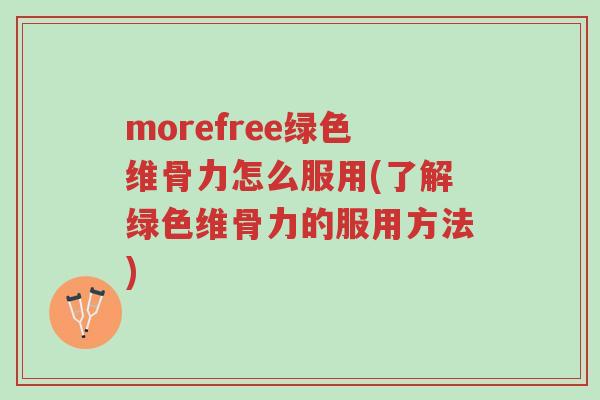 morefree绿色维骨力怎么服用(了解绿色维骨力的服用方法)-第1张图片-超越 morefree绿色维骨力怎么服用(了解绿色维骨力的服用方法)-第1张图片-超越