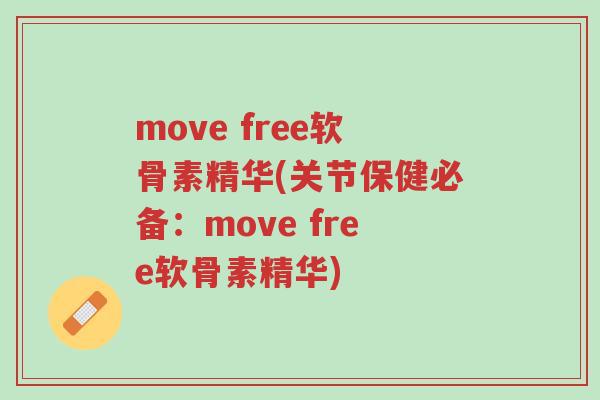 move free软骨素精华(关节保健必备:move free软骨素精华)-第1张图片-超越 move free软骨素精华(关节保健必备:move free软骨素精华)-第1张图片-超越