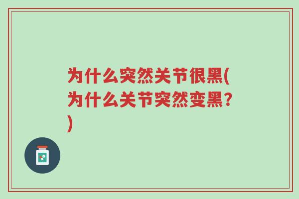 为什么突然关节很黑(为什么关节突然变黑？)-第1张图片-超越