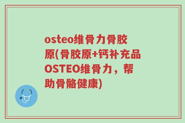 osteo维骨力骨胶原(骨胶原+钙补充品OSTEO维骨力,帮助骨骼健康)-第1张图片-超越 osteo维骨力骨胶原(骨胶原+钙补充品OSTEO维骨力,帮助骨骼健康)-第1张图片-超越