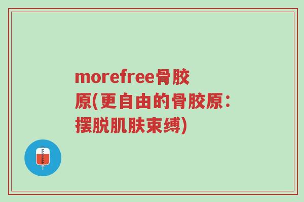 morefree骨胶原(更自由的骨胶原：摆脱肌肤束缚)-第1张图片-超越