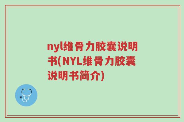nyl维骨力胶囊说明书(NYL维骨力胶囊说明书简介)-第1张图片-超越 nyl维骨力胶囊说明书(NYL维骨力胶囊说明书简介)-第1张图片-超越