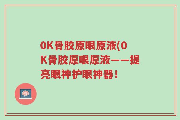 0K骨胶原眼原液(0K骨胶原眼原液——提亮眼神护眼神器！-第1张图片-超越