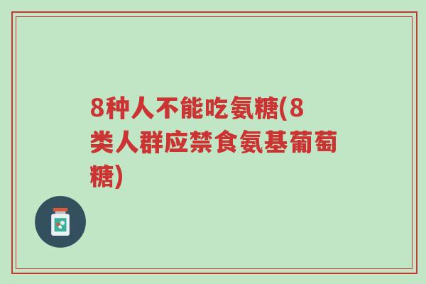 8种人不能吃氨糖(8类人群应禁食氨基葡萄糖)-第1张图片-超越 8种人不能吃氨糖(8类人群应禁食氨基葡萄糖)-第1张图片-超越