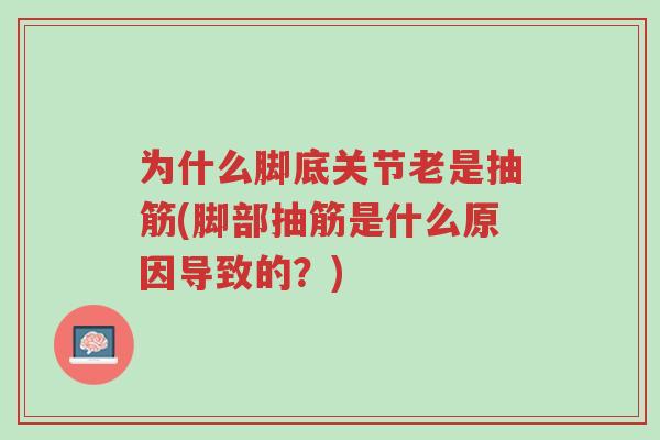 为什么脚底关节老是抽筋(脚部抽筋是什么原因导致的?)-第1张图片-超越 为什么脚底关节老是抽筋(脚部抽筋是什么原因导致的?)-第1张图片-超越