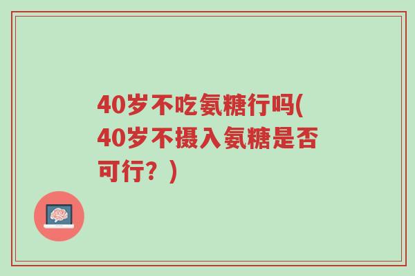 40岁不吃氨糖行吗(40岁不摄入氨糖是否可行?)-第1张图片-超越 40岁不吃氨糖行吗(40岁不摄入氨糖是否可行?)-第1张图片-超越