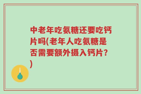 中老年吃氨糖还要吃钙片吗(老年人吃氨糖是否需要额外摄入钙片?)-第1张图片-超越 中老年吃氨糖还要吃钙片吗(老年人吃氨糖是否需要额外摄入钙片?)-第1张图片-超越