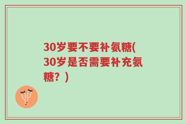30岁要不要补氨糖(30岁是否需要补充氨糖?)-第1张图片-超越 30岁要不要补氨糖(30岁是否需要补充氨糖?)-第1张图片-超越