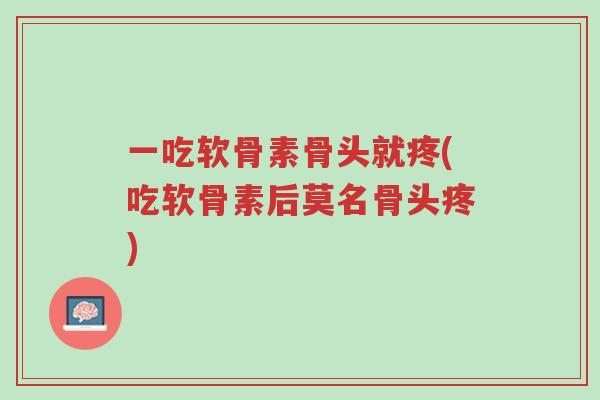 一吃软骨素骨头就疼(吃软骨素后莫名骨头疼)-第1张图片-超越 一吃软骨素骨头就疼(吃软骨素后莫名骨头疼)-第1张图片-超越