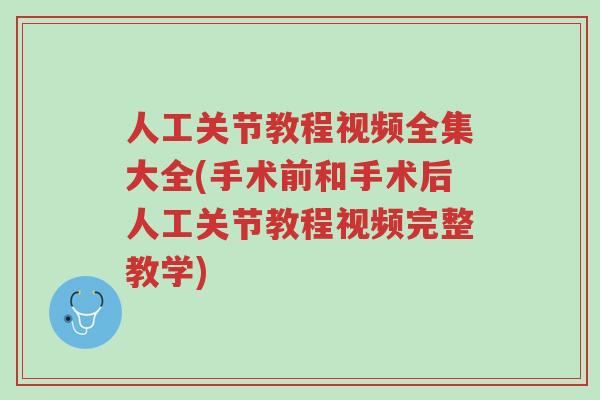 人工关节教程视频全集大全(手术前和手术后人工关节教程视频完整教学)-第1张图片-超越 人工关节教程视频全集大全(手术前和手术后人工关节教程视频完整教学)-第1张图片-超越