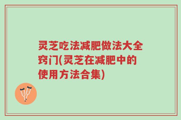 灵芝吃法减肥做法大全窍门(灵芝在减肥中的使用方法合集)-第1张图片-超越 灵芝吃法减肥做法大全窍门(灵芝在减肥中的使用方法合集)-第1张图片-超越