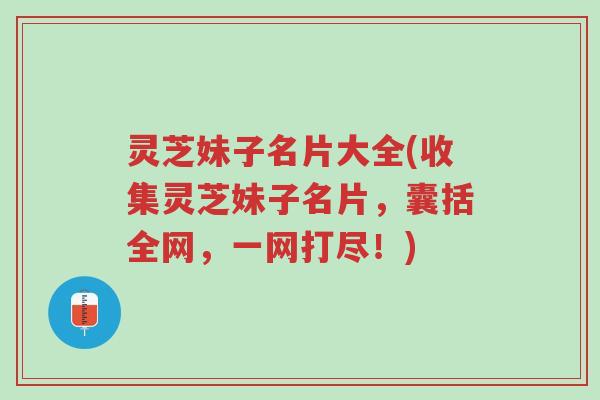 灵芝妹子名片大全(收集灵芝妹子名片,囊括全网,一网打尽!)-第1张图片-超越 灵芝妹子名片大全(收集灵芝妹子名片,囊括全网,一网打尽!)-第1张图片-超越