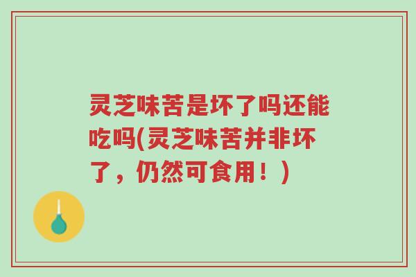 灵芝味苦是坏了吗还能吃吗(灵芝味苦并非坏了,仍然可食用!)-第1张图片-超越 灵芝味苦是坏了吗还能吃吗(灵芝味苦并非坏了,仍然可食用!)-第1张图片-超越