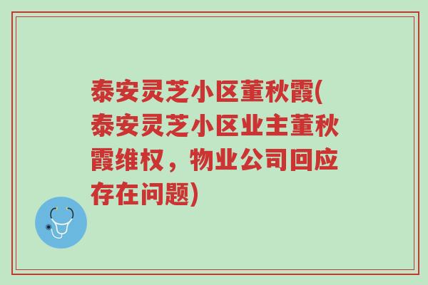 泰安灵芝小区董秋霞(泰安灵芝小区业主董秋霞维权,物业公司回应存在问题)-第1张图片-超越 泰安灵芝小区董秋霞(泰安灵芝小区业主董秋霞维权,物业公司回应存在问题)-第1张图片-超越