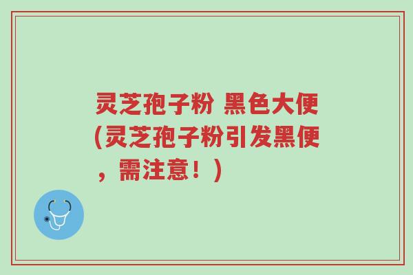 灵芝孢子粉 黑色大便(灵芝孢子粉引发黑便,需注意!)-第1张图片-超越 灵芝孢子粉 黑色大便(灵芝孢子粉引发黑便,需注意!)-第1张图片-超越