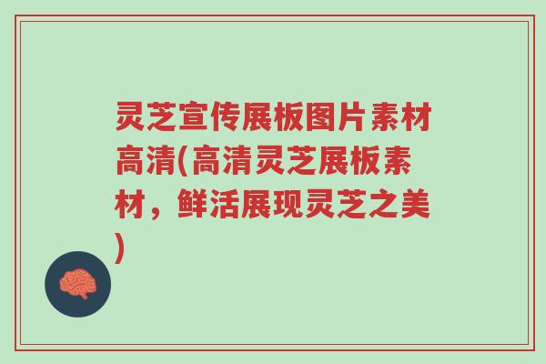 灵芝宣传展板图片素材高清(高清灵芝展板素材,鲜活展现灵芝之美)-第1张图片-超越 灵芝宣传展板图片素材高清(高清灵芝展板素材,鲜活展现灵芝之美)-第1张图片-超越