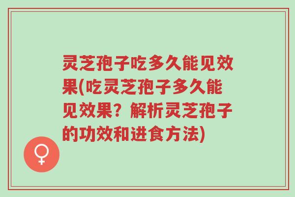 灵芝孢子吃多久能见效果(吃灵芝孢子多久能见效果？解析灵芝孢子的功效和进食方法)-第1张图片-超越