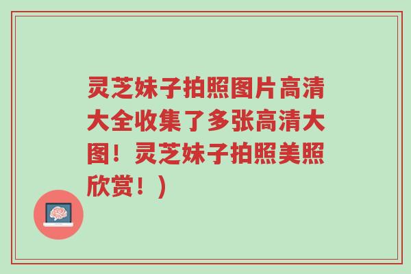 灵芝妹子拍照图片高清大全收集了多张高清大图!灵芝妹子拍照美照欣赏!)-第1张图片-超越 灵芝妹子拍照图片高清大全收集了多张高清大图!灵芝妹子拍照美照欣赏!)-第1张图片-超越