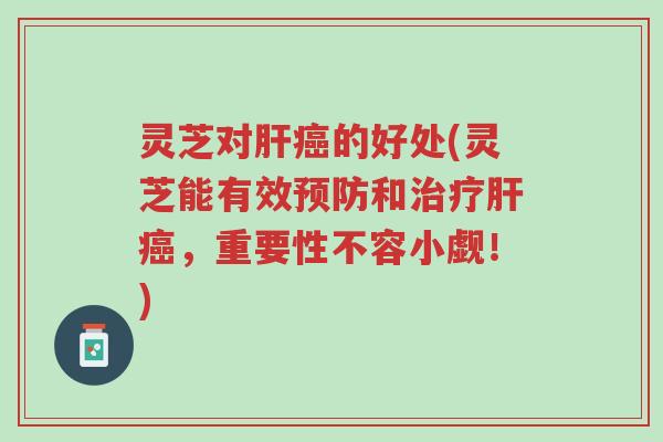 灵芝对肝癌的好处(灵芝能有效预防和治疗肝癌,重要性不容小觑!)-第1张图片-超越 灵芝对肝癌的好处(灵芝能有效预防和治疗肝癌,重要性不容小觑!)-第1张图片-超越
