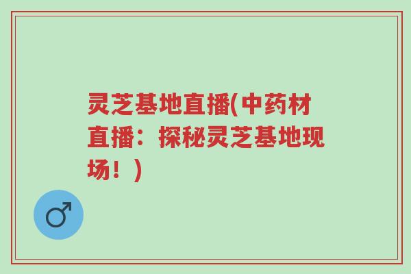 灵芝基地直播(中药材直播:探秘灵芝基地现场!)-第1张图片-超越 灵芝基地直播(中药材直播:探秘灵芝基地现场!)-第1张图片-超越