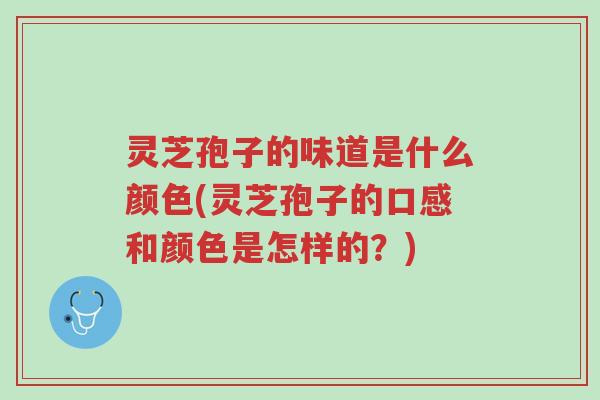 灵芝孢子的味道是什么颜色(灵芝孢子的口感和颜色是怎样的？)-第1张图片-超越