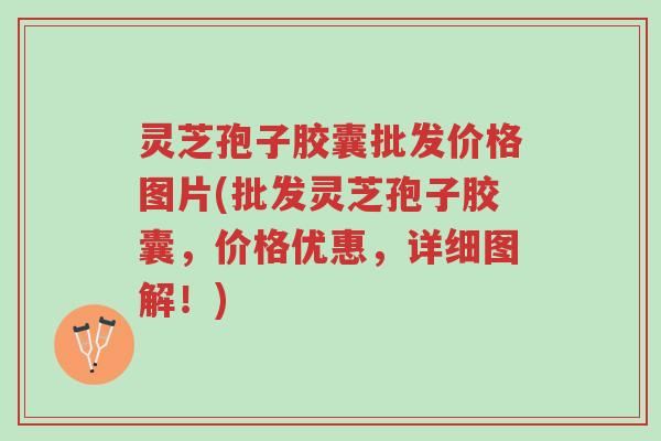 灵芝孢子胶囊批发价格图片(批发灵芝孢子胶囊,价格优惠,详细图解!)-第1张图片-超越 灵芝孢子胶囊批发价格图片(批发灵芝孢子胶囊,价格优惠,详细图解!)-第1张图片-超越