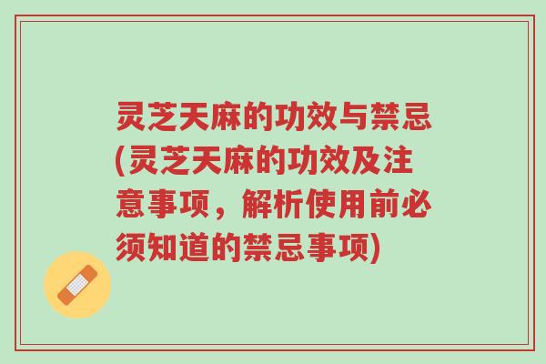 灵芝天麻的功效与禁忌(灵芝天麻的功效及注意事项,解析使用前必须知道的禁忌事项)-第1张图片-超越 灵芝天麻的功效与禁忌(灵芝天麻的功效及注意事项,解析使用前必须知道的禁忌事项)-第1张图片-超越