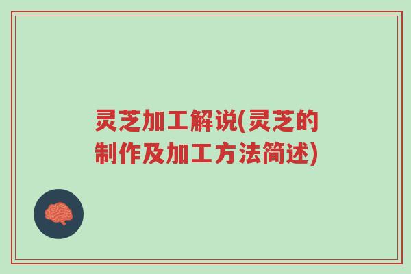 灵芝加工解说(灵芝的制作及加工方法简述)-第1张图片-超越
