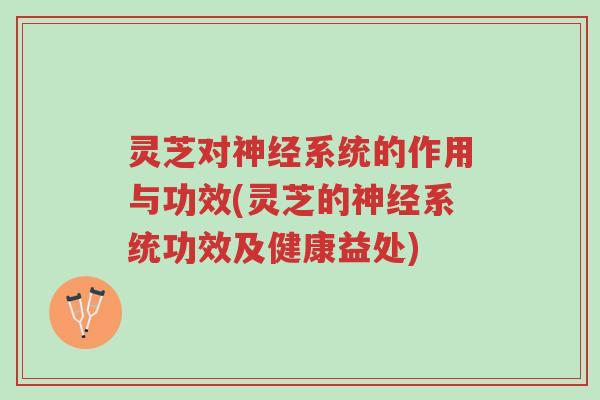 灵芝对神经系统的作用与功效(灵芝的神经系统功效及健康益处)-第1张图片-超越 灵芝对神经系统的作用与功效(灵芝的神经系统功效及健康益处)-第1张图片-超越
