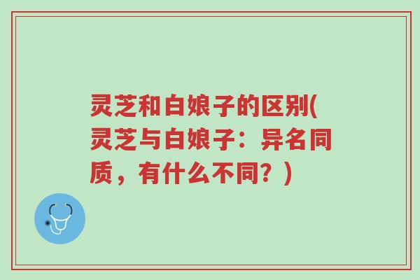 灵芝和白娘子的区别(灵芝与白娘子:异名同质,有什么不同?)-第1张图片-超越 灵芝和白娘子的区别(灵芝与白娘子:异名同质,有什么不同?)-第1张图片-超越