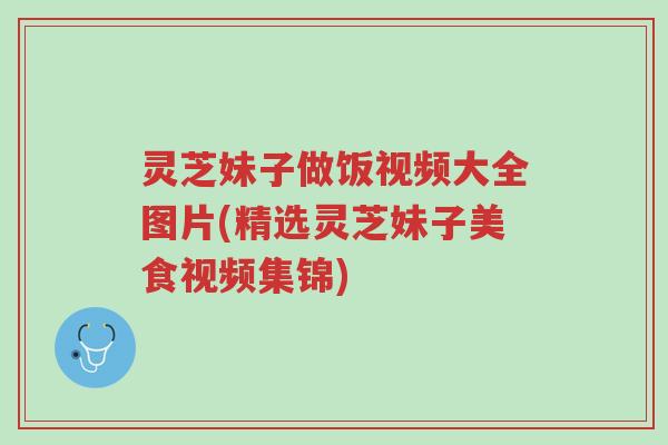 灵芝妹子做饭视频大全图片(精选灵芝妹子美食视频集锦)-第1张图片-超越 灵芝妹子做饭视频大全图片(精选灵芝妹子美食视频集锦)-第1张图片-超越