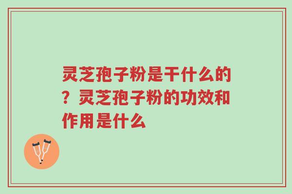 灵芝孢子粉是干什么的?灵芝孢子粉的功效和作用是什么-第1张图片-超越 灵芝孢子粉是干什么的?灵芝孢子粉的功效和作用是什么-第1张图片-超越