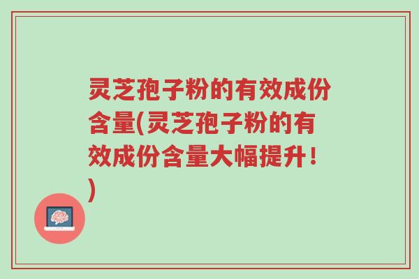 灵芝孢子粉的有效成份含量(灵芝孢子粉的有效成份含量大幅提升!)-第1张图片-超越 灵芝孢子粉的有效成份含量(灵芝孢子粉的有效成份含量大幅提升!)-第1张图片-超越