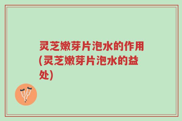 灵芝嫩芽片泡水的作用(灵芝嫩芽片泡水的益处)-第1张图片-超越 灵芝嫩芽片泡水的作用(灵芝嫩芽片泡水的益处)-第1张图片-超越