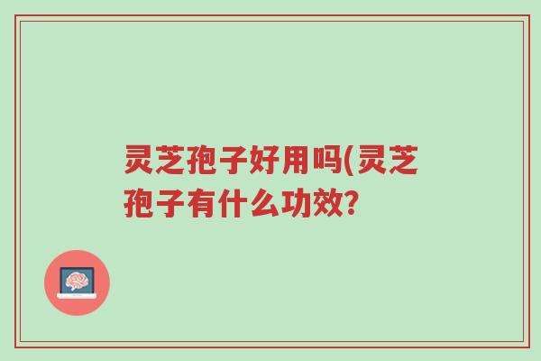 灵芝孢子好用吗(灵芝孢子有什么功效?-第1张图片-超越 灵芝孢子好用吗(灵芝孢子有什么功效?-第1张图片-超越